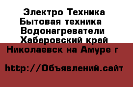 Электро-Техника Бытовая техника - Водонагреватели. Хабаровский край,Николаевск-на-Амуре г.